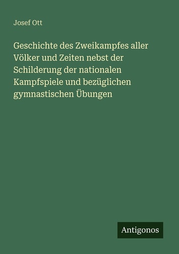 Geschichte des Zweikampfes aller Völker und Zeiten nebst der Schilderung der nationalen Kampfspiele und bezüglichen gymnastischen Übungen