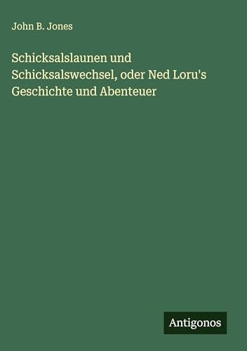 Schicksalslaunen und Schicksalswechsel, oder Ned Loru's Geschichte und Abenteuer (German Edition)