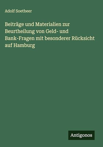Beiträge und Materialien zur Beurtheilung von Geld- und Bank-Fragen mit besonderer Rücksicht auf Hamburg (German Edition)