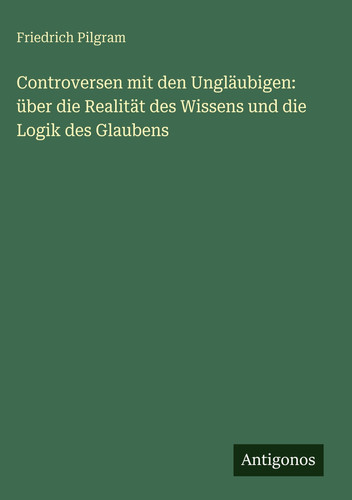 Controversen mit den Ungläubigen: über die Realität des Wissens und die Logik des Glaubens (German Edition)