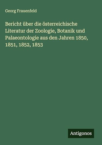 Bericht über die österreichische Literatur der Zoologie, Botanik und Palaeontologie aus den Jahren 1850, 1851, 1852, 1853 (German Edition)