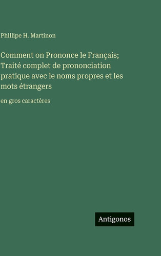 Comment on Prononce le Français; Traité complet de prononciation pratique avec le noms propres et les mots étrangers: en gros caractères (French Edition)