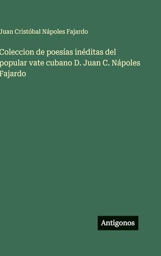 Coleccion de poesías inéditas del popular vate cubano D. Juan C. Nápoles Fajardo (Spanish Edition)