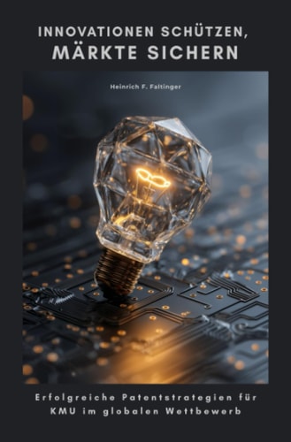 Innovationen schützen, Märkte sichern: Erfolgreiche Patentstrategien für KMU im globalen Wettbewerb (German Edition)