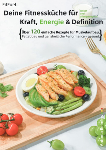 FitFuel: Deine Fitnessküche für Kraft, Energie & Definition: Über 120 einfache Rezepte für Muskelaufbau, Fettabbau und ganzheitliche Performance – gesund, lecker und alltagstauglich (German Edition)