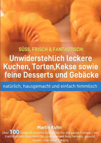 SÜSS, FRISCH & FANTASTISCH: Unwiderstehlich leckere Kuchen, Torten, Kekse sowie feine Desserts und Gebäcke – natürlich, hausgemacht und einfach himmlisch (German Edition)