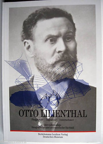 Otto Lilienthal - Flugpionier, Ingenieur, Unternehmer - Der vollständige zeichnerische und fotografische Nachlaß