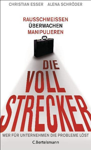 Die Vollstrecker rausschmeißen, überwachen, manipulieren ; wer für Unternehmen die Probleme löst
