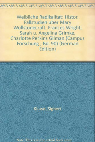 Weibliche Radikalität: Histor. Fallstudien über Mary Wollstonecraft, Frances Wright, Sarah u. Angelina Grimké, Charlotte Perkins Gilman (Campus Forschung ; Bd. 90) (German Edition)
