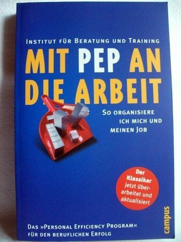 Mit PEP an die Arbeit so organisiere ich mich und meinen Job ; [das "personal efficiency program" für den beruflichen Erfolg]