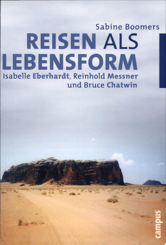 Reisen als Lebensform Isabelle Eberhardt, Reinhold Messner und Bruce Chatwin