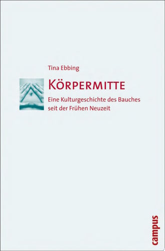 Körpermitte Eine Kulturgeschichte des Bauches seit der Frühen Neuzeit