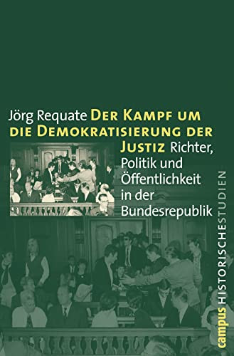Der Kampf um die Demokratisierung der Justiz: Richter, Politik und Öffentlichkeit in der Bundesrepublik