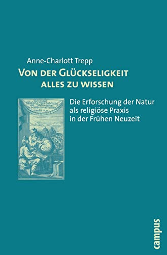 Von der Glückseligkeit alles zu wissen: Die Erforschung der Natur als religiöse Praxis in der Frühen Neuzeit