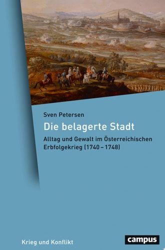 Die belagerte Stadt Alltag und Gewalt im Österreichischen Erbfolgekrieg (1740-1748)