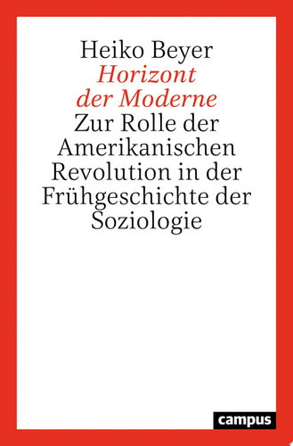 Horizont der Moderne Zur Rolle der Amerikanischen Revolution in der Frühgeschichte der Soziologie