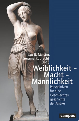 Weiblichkeit – Macht – Männlichkeit Perspektiven für eine Geschlechtergeschichte der Antike