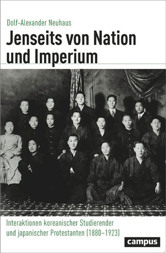 Jenseits von Nation und Imperium Interaktionen koreanischer Studierender und japanischer Protestanten (1880–1923)