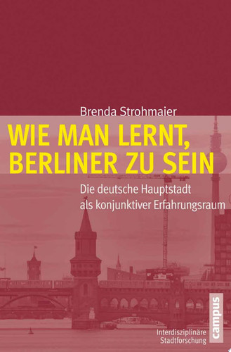 Wie man lernt, Berliner zu sein Die deutsche Hauptstadt als konjunktiver Erfahrungsraum