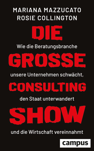 Die große Consulting-Show Wie die Beratungsbranche unsere Unternehmen schwächt, den Staat unterwandert und die Wirtschaft vereinnahmt