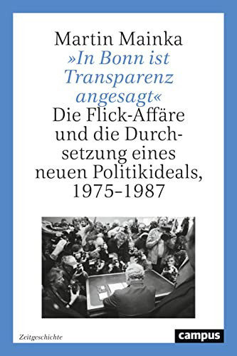 "In Bonn ist Transparenz angesagt" die Flick-Affäre und die Durchsetzung eines neuen Politikideals, 1975-1987