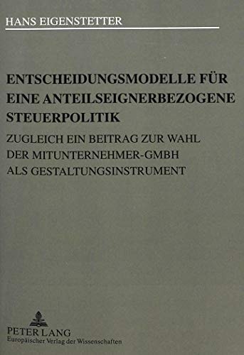 Entscheidungsmodelle für eine anteilseignerbezogene Steuerpolitik zugleich ein Beitrag zur Wahl der Mitunternehmer-GmbH als Gestaltungsinstrument