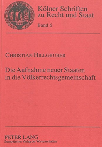 Die Aufnahme neuer Staaten in die Völkerrechtsgemeinschaft das völkerrechtliche Institut der Anerkennung von Neustaaten in der Praxis des 19. und 20. Jahrhunderts