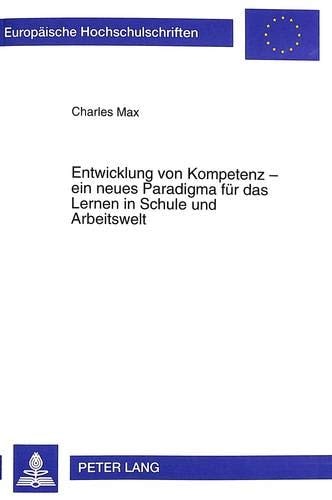Entwicklung von Kompetenz - ein neues Paradigma für das Lernen in Schule und Arbeitswelt Ertrag und Perspektiven der französischsprachigen Kompetenzforschung und ihre Bedeutung als Gestaltungsprinzip von Bildung