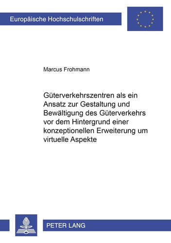 Güterverkehrszentren als ein Ansatz zur Gestaltung und Bewältigung des Güterverkehrs vor dem Hintergrund einer konzeptionellen Erweiterung um virtuelle Aspekte