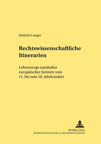 Rechtswissenschaftliche Itinerarien Lebenswege namhafter europäischer Juristen vom 11. bis zum 18. Jahrhundert