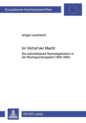 Im Vorhof der Macht die nationalliberale Reichstagsfraktion in der Reichsgründungszeit (1866-1880)