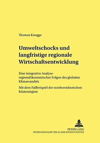 Umweltschocks und langfristige regionale Wirtschaftsentwicklung eine integrative Analyse regionalökonomischer Folgen des globalen Klimawandels ; mit dem Fallbeispiel der nordwestdeutschen Küstenregion