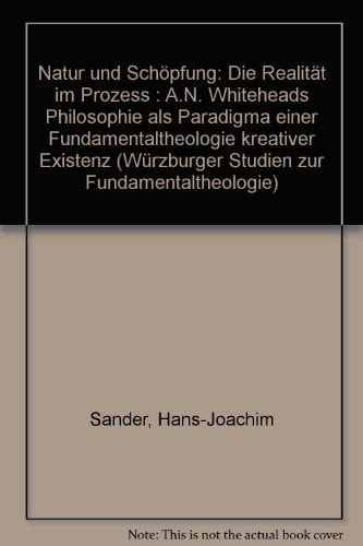 Natur und Schöpfung die Realität im Prozess : A.N. Whiteheads Philosophie als Paradigma einer Fundamentaltheologie kreativer Existenz