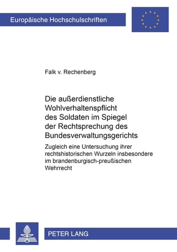Die ausserdienstliche Wohlverhaltenspflicht des Soldaten im Spiegel der Rechtsprechung des Bundesverwaltungsgerichts zugleich eine Untersuchung ihrer rechtshistorischen Wurzeln insbesondere im brandenburgisch-preussischen Wehrrecht