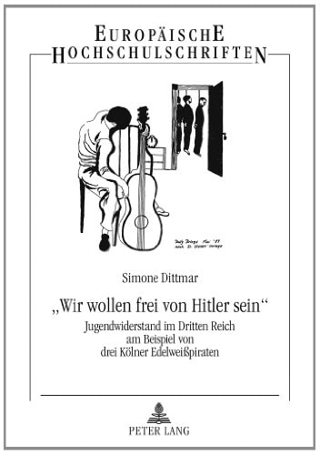 "Wir wollen frei von Hitler sein" Jugendwiderstand im Dritten Reich am Beispiel von drei Kölner Edelweißpiraten