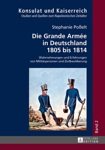 Die Grande Armée in Deutschland 1805 Bis 1814 Wahrnehmungen und Erfahrungen Von Militaerpersonen und Zivilbevoelkerung