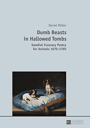 Dumb Beasts in Hallowed Tombs Swedish Funerary Poetry for Animals 1670-1760