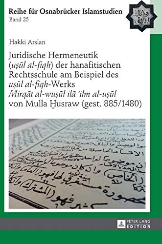 Juridische Hermeneutik (uṣūl al-fiqh) der hanafitischen Rechtsschule am Beispiel des uṣūl al-fiqh-Werks Mirqāt al-wuṣūḷ ilā ʿilm al-uṣūl von Mulla Ḫusraw (gest. 885/1480)