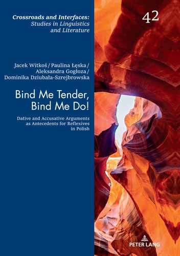 Bind Me Tender, Bind Me Do!: Dative and Accusative Arguments as Antecedents for Reflexives in Polish (Crossroads and Interfaces: Studies in Linguistics and Literature Book 42)