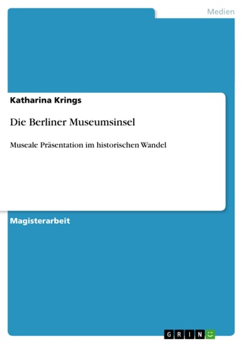 Die Berliner Museumsinsel Museale Präsentation im historischen Wandel