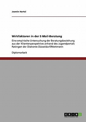 Wirkfaktoren in der E-Mail-Beratung Eine empirische Untersuchung der Beratungsbeziehung aus der Klientenperspektive anhand des Jugendportals Ratingen der Diakonie Düsseldorf/Mettmann