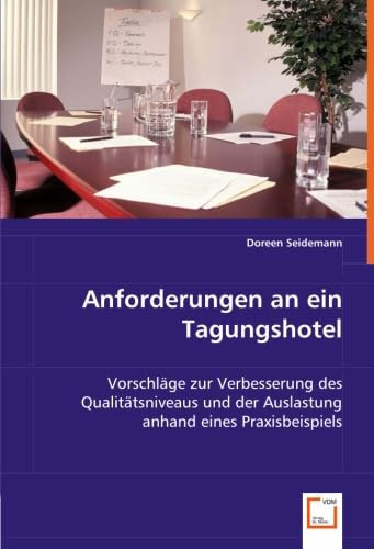 Anforderungen an ein Tagungshotel: Vorschläge zur Verbesserung des Qualitätsniveausund der Auslastung anhand eines Praxisbeispiels (German Edition)