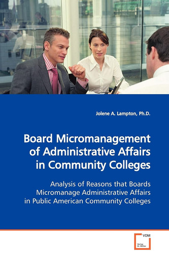 Board Micromanagement of Administrative Affairs in Community Colleges: Analysis of Reasons that Boards Micromanage Administrative Affairs in Public American Community Colleges