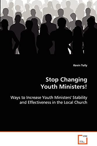 Stop Changing Youth Ministers!: Ways to Increase Youth Ministers' Stability and Effectiveness in the Local Church