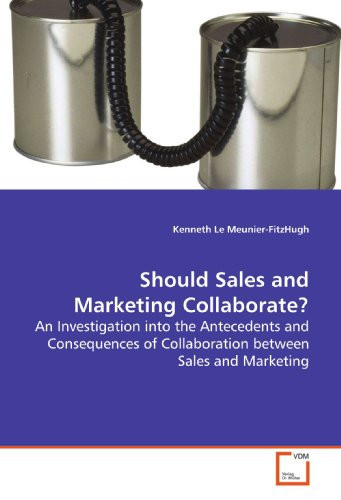 Should Sales and Marketing Collaborate?: An Investigation into the Antecedents and Consequences of Collaboration between Sales and Marketing