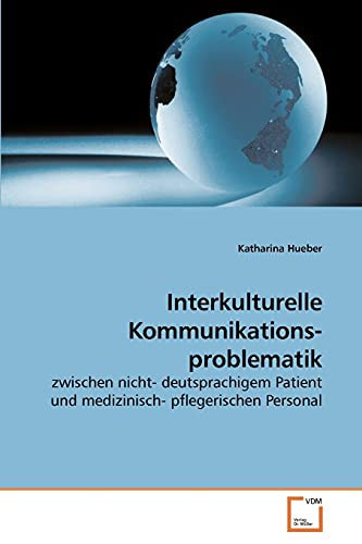 Interkulturelle Kommunikations- Problematik Zwischen Nicht- Deutsprachigem Patient und Medizinisch- Pflegerischen Personal