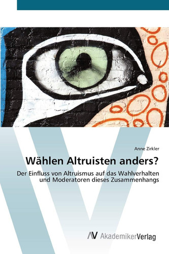 Wählen Altruisten anders?: Der Einfluss von Altruismus auf das Wahlverhalten und Moderatoren dieses Zusammenhangs (German Edition)