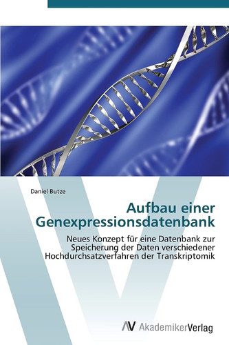 Aufbau einer Genexpressionsdatenbank: Neues Konzept für eine Datenbank zur Speicherung der Daten verschiedener Hochdurchsatzverfahren der Transkriptomik (German Edition)