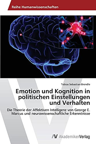 Emotion und Kognition in politischen Einstellungen und Verhalten: Die Theorie der Affektiven Intelligenz von George E. Marcus und neurowissenschaftliche Erkenntnisse (German Edition)