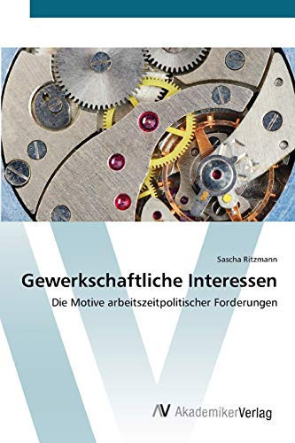 Gewerkschaftliche Interessen: Die Motive arbeitszeitpolitischer Forderungen (German Edition)
